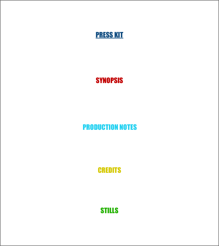 



PRESS KIT





         


SYNOPSIS 









 PRODUCTION NOTES







CREDITS                                                     





STILLS

